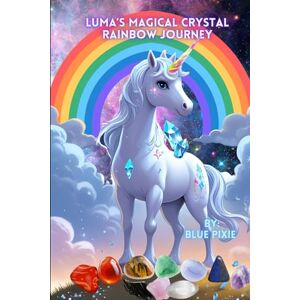 Pixie, Blue Luma's Magical Crystal Rainbow Journey -Magic Crystal and Chakra story for children: by Blue Pixie Creations Pixie, Blue Luma's Magical Crystal Rainbow Journey -Magic Crystal and Chakra story for children: by Blue Pixie Creations