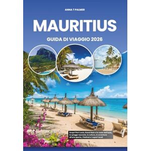 Palmer, Anna T MAURITIUS GUIDA DI VIAGGIO 2026: Scopri Port Louis, Grand Baie e le coste dell'isola, le spiagge nascoste, la cultura, le avventure all'aria aperta, i festival e i sapori locali Palmer, Anna T MAURITIUS GUIDA DI VIAGGIO 2026: Scopri Port Louis, Grand Baie e le coste dell'isola, le spiagge nascoste, la cultura, le avventure all'aria aperta, i festival e i sapori locali