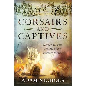 Adam Nichols Corsairs and Captives: Narratives from the Age of the Barbary Pirates Adam Nichols Corsairs and Captives: Narratives from the Age of the Barbary Pirates