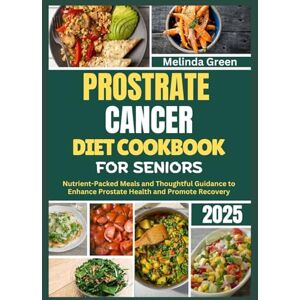 Green, Melinda PROSTATE CANCER DIET COOKBOOK FOR SENIORS 2025: Nutrient-Packed Meals and Thoughtful Guidance to Enhance Prostate Health and Promote Recovery Green, Melinda PROSTATE CANCER DIET COOKBOOK FOR SENIORS 2025: Nutrient-Packed Meals and Thoughtful Guidance to Enhance Prostate Health and Promote Recovery