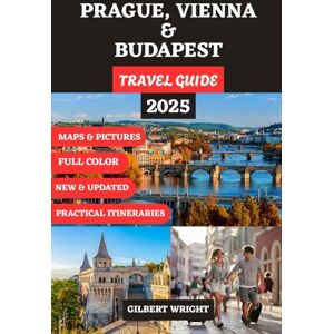 Wright, Gilbert PRAGUE, VIENNA & BUDAPEST TRAVEL GUIDE (FULL COLOR): Your Complete Companion to Timeless Cities, Hidden Gems, Cultural Adventures, and Seamless ... German, French, Italian and Spanish)) Wright, Gilbert PRAGUE, VIENNA & BUDAPEST TRAVEL GUIDE (FULL COLOR): Your Complete Companion to Timeless Cities, Hidden Gems, Cultural Adventures, and Seamless ... German, French, Italian and Spanish))