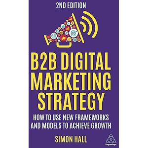 Hall 0, 0 Simon 0 B2B Digital Marketing Strategy: How to Use New Frameworks and Models to Achieve Growth Hall 0, 0 Simon 0 B2B Digital Marketing Strategy: How to Use New Frameworks and Models to Achieve Growth