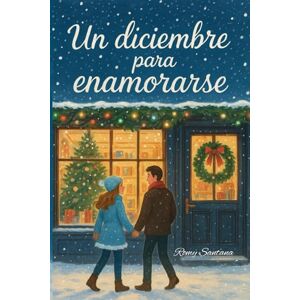 Santana, Romy Un Diciembre Para Enamorarse: Una Novela Romántica Contemporánea Que Te Hará Creer En El Amor Otra Vez. Santana, Romy Un Diciembre Para Enamorarse: Una Novela Romántica Contemporánea Que Te Hará Creer En El Amor Otra Vez.