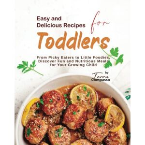 Compasso, Terra Easy and Delicious Recipes for Toddlers: From Picky Eaters to Little Foodies, Discover Fun and Nutritious Meals for Your Growing Child Compasso, Terra Easy and Delicious Recipes for Toddlers: From Picky Eaters to Little Foodies, Discover Fun and Nutritious Meals for Your Growing Child