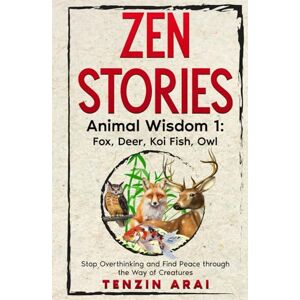 Arai, Tenzin ZEN STORIES Animal Wisdom 1; Fox, Deer, Koi Fish, Owl: 32 Short Stories. Whispers of Nature for the Quiet Mind; Stop Overthinking and Find Peace Through the Way of Creatures. (Zen Nature) Arai, Tenzin ZEN STORIES Animal Wisdom 1; Fox, Deer, Koi Fish, Owl: 32 Short Stories. Whispers of Nature for the Quiet Mind; Stop Overthinking and Find Peace Through the Way of Creatures. (Zen Nature)