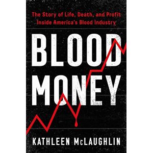 McLaughlin, Kathleen Blood Money: The Story of Life, Death, and Profit Inside America's Blood Industry McLaughlin, Kathleen Blood Money: The Story of Life, Death, and Profit Inside America's Blood Industry
