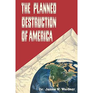 Wardner, Dr. James W. The Planned Destruction of America Wardner, Dr. James W. The Planned Destruction of America