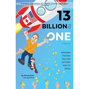 Rush, Randy 13 Billion to One: A Memoir Winning the $50 Million Lottery Has Its Price Rush, Randy 13 Billion to One: A Memoir Winning the $50 Million Lottery Has Its Price