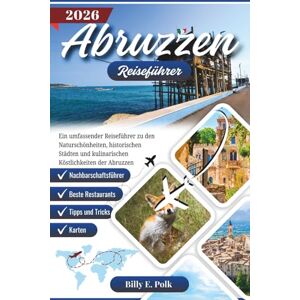 E. Polk, Billy Abruzzen Reiseführer 2026: Ein umfassender Reiseführer zu den Naturschönheiten, historischen Städten und kulinarischen Köstlichkeiten der Abruzzen E. Polk, Billy Abruzzen Reiseführer 2026: Ein umfassender Reiseführer zu den Naturschönheiten, historischen Städten und kulinarischen Köstlichkeiten der Abruzzen