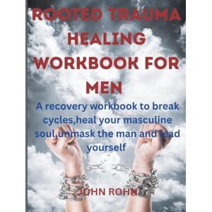 ROHN, JOHN ROOTED TRAUMA HEALING WORKBOOK FOR MEN: A recovery workbook to break cycles,heal your masculine soul, unmask the man and lead yourself. ROHN, JOHN ROOTED TRAUMA HEALING WORKBOOK FOR MEN: A recovery workbook to break cycles,heal your masculine soul, unmask the man and lead yourself.