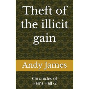 James, Andy Theft of the illicit gain: Chronicles of Hams Hall -2 James, Andy Theft of the illicit gain: Chronicles of Hams Hall -2