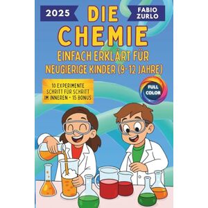 Zurlo, Fabio Die Chemie Einfach erklärt für neugierige Kinder (9-12 Jahre): Einfache und korrekte Erklärungen, sichere und unterhaltsame Experimente, um den Entdeckergeist kleiner Wissenschaftler zu wecken Zurlo, Fabio Die Chemie Einfach erklärt für neugierige Kinder (9-12 Jahre): Einfache und korrekte Erklärungen, sichere und unterhaltsame Experimente, um den Entdeckergeist kleiner Wissenschaftler zu wecken