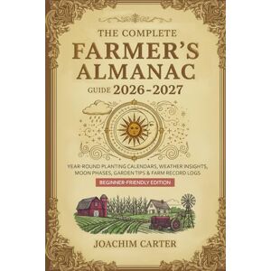 Carter, Joachim The Complete Farmer's Almanac Guide 2026-2027: Year-Round Planting Calendars, Weather Insights, Moon Phases, Garden Tips & Farm Record Logs — Beginner-Friendly Edition Carter, Joachim The Complete Farmer's Almanac Guide 2026-2027: Year-Round Planting Calendars, Weather Insights, Moon Phases, Garden Tips & Farm Record Logs — Beginner-Friendly Edition