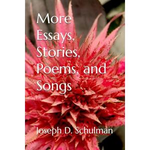 Schulman, Joseph D. More Essays, Stories, Poems, and Songs Schulman, Joseph D. More Essays, Stories, Poems, and Songs