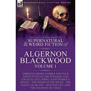 Blackwood, Algerno The Collected Shorter Supernatural & Weird Fiction of Algernon Blackwood: Volume 1-Thirteen Short Stories and Four Novelettes of the Strange and ... 'May Day Eve' and 'The Insanity of Jones' Blackwood, Algerno The Collected Shorter Supernatural & Weird Fiction of Algernon Blackwood: Volume 1-Thirteen Short Stories and Four Novelettes of the Strange and ... 'May Day Eve' and 'The Insanity of Jones'