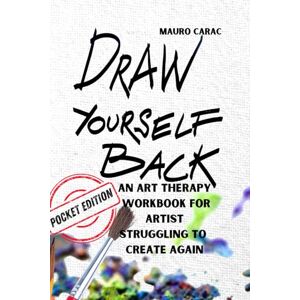 Carac, Mauro Draw Yourself Back: (Pocket Edition): An Art Therapy Workbook for Artists Struggling to Create Again Carac, Mauro Draw Yourself Back: (Pocket Edition): An Art Therapy Workbook for Artists Struggling to Create Again