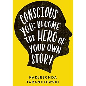 Taranczewski, Nadjeschda Conscious You: Become The Hero of Your Own Story Taranczewski, Nadjeschda Conscious You: Become The Hero of Your Own Story