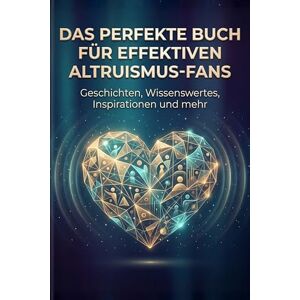 Hartmann, Louis Das perfekte Buch für Effektiven Altruismus-Fans: Geschichten, Wissenswertes, Inspirationen und mehr Hartmann, Louis Das perfekte Buch für Effektiven Altruismus-Fans: Geschichten, Wissenswertes, Inspirationen und mehr
