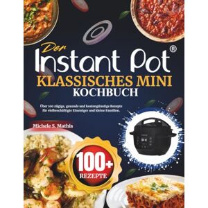 S. Mathis, Michele Der Instant Pot Klassisches Mini Kochbuch: Über 100 zügige, gesunde und kostengünstige Rezepte für vielbeschäftigte Einsteiger und kleine Familien. S. Mathis, Michele Der Instant Pot Klassisches Mini Kochbuch: Über 100 zügige, gesunde und kostengünstige Rezepte für vielbeschäftigte Einsteiger und kleine Familien.