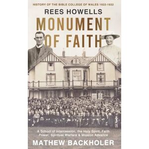 Backholer, Mathew Rees Howells, Monument of Faith, History of The Bible College of Wales 1922-1932: A School of Intercession, the Holy Spirit, Faith, Power, Spiritual Warfare and Mission Advance Backholer, Mathew Rees Howells, Monument of Faith, History of The Bible College of Wales 1922-1932: A School of Intercession, the Holy Spirit, Faith, Power, Spiritual Warfare and Mission Advance