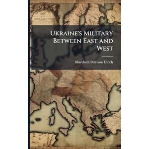 Ulrich, Marybeth Peterson Ukraine's Military Between East and West Ulrich, Marybeth Peterson Ukraine's Military Between East and West