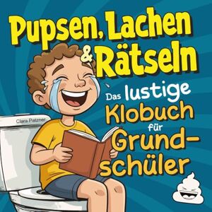 Patzner, Clara Pupsen, Lachen & Rätseln: Das lustige Klobuch für Grundschüler Witze, spannende Rätsel & verblüffendes Wissen für Kinder Patzner, Clara Pupsen, Lachen & Rätseln: Das lustige Klobuch für Grundschüler Witze, spannende Rätsel & verblüffendes Wissen für Kinder