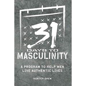 Drew, Hunter 31 Days to Masculinity: A Guide to Help Men Live Authentic Lives Drew, Hunter 31 Days to Masculinity: A Guide to Help Men Live Authentic Lives