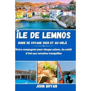 Bryan, John ÎLE DE LEMNOS GUIDE DE VOYAGE 2025 ET AU-DELÀ: Votre compagnon pour chaque saison, du soleil d'été aux retraites tranquilles Bryan, John ÎLE DE LEMNOS GUIDE DE VOYAGE 2025 ET AU-DELÀ: Votre compagnon pour chaque saison, du soleil d'été aux retraites tranquilles