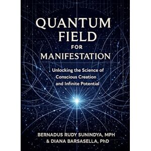 Sunindya MPH, Bernadus Rudy Quantum Field for Manifestation: Unlocking the Science of Conscious Creation and Infinite Potential Sunindya MPH, Bernadus Rudy Quantum Field for Manifestation: Unlocking the Science of Conscious Creation and Infinite Potential