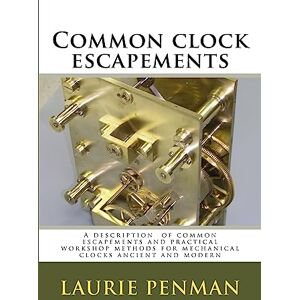 Penman, Laurie Common clock escapements: A description of common escapements and practical workshop methods for mechanical clocks ancient and modern Penman, Laurie Common clock escapements: A description of common escapements and practical workshop methods for mechanical clocks ancient and modern