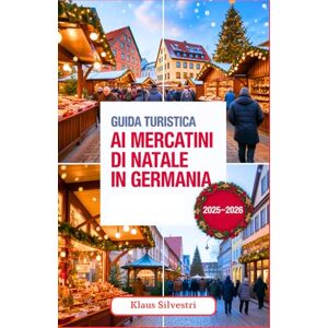 Silvestri, Klaus Guida Turistica ai Mercatini di Natale in Germania 2025-2026: La tua guida completa ai migliori mercatini di Natale, alle tradizioni più accoglienti e ... indimenticabili in tutta la Germania Silvestri, Klaus Guida Turistica ai Mercatini di Natale in Germania 2025-2026: La tua guida completa ai migliori mercatini di Natale, alle tradizioni più accoglienti e ... indimenticabili in tutta la Germania