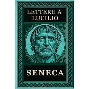 Seneca, Lucio Anneo SENECA LETTERE A LUCILIO: Testo Integrale Arricchito di Mappe Concettuali, Meditazioni Contemporanee e Illustrazioni Seneca, Lucio Anneo SENECA LETTERE A LUCILIO: Testo Integrale Arricchito di Mappe Concettuali, Meditazioni Contemporanee e Illustrazioni