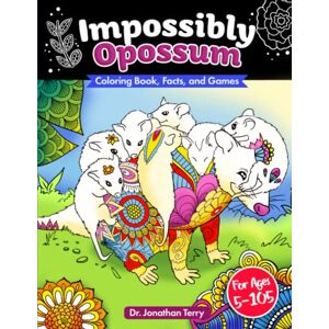 Terry, Dr. Jonathan IMPOSSIBLY OPOSSUM: Coloring Book, Facts, and Games: Adult Coloring Book, Children's Coloring Book, For Ages 5 105 (Dr. Jonathan Terry's Educational Coloring Books) Terry, Dr. Jonathan IMPOSSIBLY OPOSSUM: Coloring Book, Facts, and Games: Adult Coloring Book, Children's Coloring Book, For Ages 5 105 (Dr. Jonathan Terry's Educational Coloring Books)