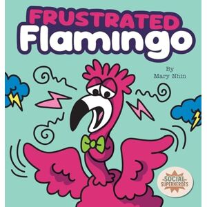 Nhin, Mary Frustrated Flamingo: A Rhyming Story about Cooling Down Frustration Flames: 8 (Social Superheroes) Nhin, Mary Frustrated Flamingo: A Rhyming Story about Cooling Down Frustration Flames: 8 (Social Superheroes)