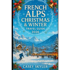 Skyler, Casey French Alps Christmas & Winter Travel Guide 2026: Festive markets, ski resort picks, snow-safe routes, and hotel stays, and the top 2026 weeks for Chamonix, Megève, Val d’Isère, and Annecy Skyler, Casey French Alps Christmas & Winter Travel Guide 2026: Festive markets, ski resort picks, snow-safe routes, and hotel stays, and the top 2026 weeks for Chamonix, Megève, Val d’Isère, and Annecy