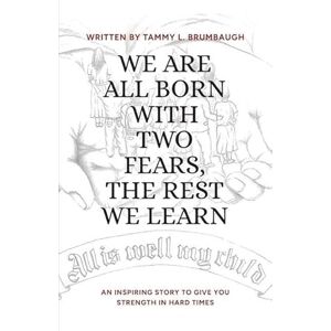 Brumbaugh, Tammy L We Are All Born with Two Fears, the Rest We Learn Brumbaugh, Tammy L We Are All Born with Two Fears, the Rest We Learn