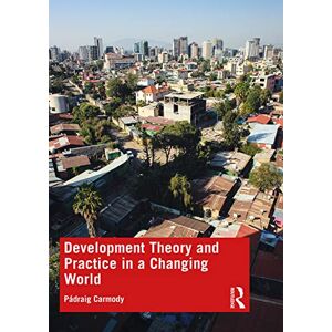 Carmody, Pádraig Development Theory and Practice in a Changing World Carmody, Pádraig Development Theory and Practice in a Changing World