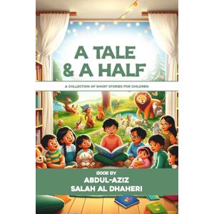 AZIZ SALAH AL DHAHERI, ABDUL- A TALE AND A HALF: A COLLECTION OF SHORT STORIES FOR CHILDREN AZIZ SALAH AL DHAHERI, ABDUL- A TALE AND A HALF: A COLLECTION OF SHORT STORIES FOR CHILDREN