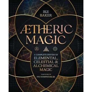 Baker, Ike AEtheric Magic: A Complete System of Elemental, Celestial & Alchemical Magic Baker, Ike AEtheric Magic: A Complete System of Elemental, Celestial & Alchemical Magic