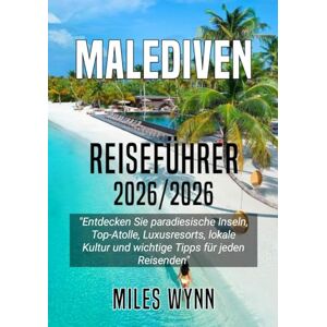 Wynn, Miles MALEDIVEN REISEFÜHRER 2025/2026: Entdecken Sie paradiesische Inseln, Top-Atolle, Luxusresorts, lokale Kultur und wichtige Tipps für jeden Reisenden Wynn, Miles MALEDIVEN REISEFÜHRER 2025/2026: Entdecken Sie paradiesische Inseln, Top-Atolle, Luxusresorts, lokale Kultur und wichtige Tipps für jeden Reisenden