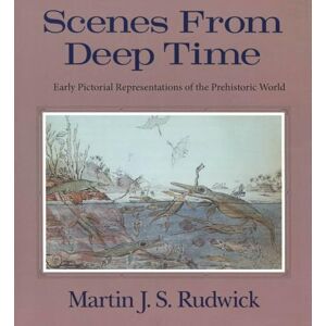 Rudwick, Martin J. S. Scenes from Deep Time: Early Pictorial Representations of the Prehistoric World Rudwick, Martin J. S. Scenes from Deep Time: Early Pictorial Representations of the Prehistoric World