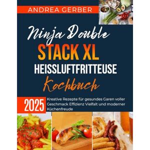 Gerber Ninja Double Stack XL Heißluftfritteuse Kochbuch 2025: Kreative Rezepte für gesundes Garen voller Geschmack Effizienz Vielfalt und moderner Küchenfreude Gerber Ninja Double Stack XL Heißluftfritteuse Kochbuch 2025: Kreative Rezepte für gesundes Garen voller Geschmack Effizienz Vielfalt und moderner Küchenfreude