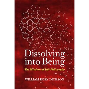 William Rory Dickson Dissolving into Being: The Wisdom of Sufi Philosophy William Rory Dickson Dissolving into Being: The Wisdom of Sufi Philosophy