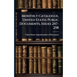Monthly Catalogue, United States Public Documents, Issues 247-258 Monthly Catalogue, United States Public Documents, Issues 247-258