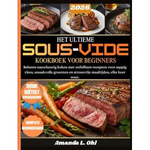 Ohl, Amanda L. HET ULTIEME SOUS-VIDE KOOKBOEK VOOR BEGINNERS: Beheers nauwkeurig koken met onfeilbare recepten voor sappig vlees, smaakvolle groenten en stressvrije maaltijden, elke keer weer Ohl, Amanda L. HET ULTIEME SOUS-VIDE KOOKBOEK VOOR BEGINNERS: Beheers nauwkeurig koken met onfeilbare recepten voor sappig vlees, smaakvolle groenten en stressvrije maaltijden, elke keer weer