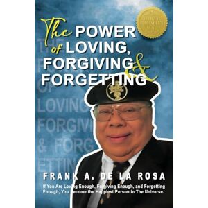 De La Rosa, Frank A The Power of Loving, Forgiving, & Forgetting De La Rosa, Frank A The Power of Loving, Forgiving, & Forgetting
