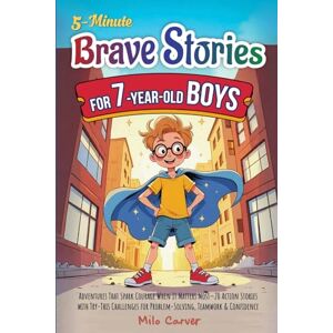 Carver, Milo 5-Minute Brave Stories for 7-Year-Old Boys: Adventures That Spark Courage When It Matters Most 20 Action Stories with Try-This Challenges for Problem-Solving, Teamwork & Confidence Carver, Milo 5-Minute Brave Stories for 7-Year-Old Boys: Adventures That Spark Courage When It Matters Most 20 Action Stories with Try-This Challenges for Problem-Solving, Teamwork & Confidence