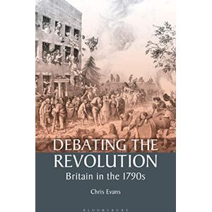 Evans, Chris Debating the Revolution: Britain in the 1790s (International Library of Historical Studies): v. 31 Evans, Chris Debating the Revolution: Britain in the 1790s (International Library of Historical Studies): v. 31