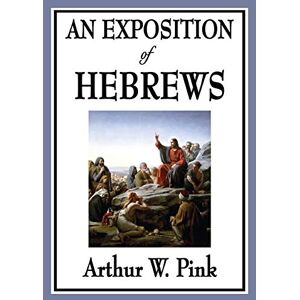 Pink, Arthur W An Exposition of Hebrews Pink, Arthur W An Exposition of Hebrews