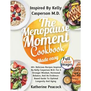 Peacock, Katherine The Menopause Moment Cookbook Made Easy: 60+ Delicious Recipes Inspired By Kelly Casperson M.D. For A Stronger Mindset, Hormonal Balance, And An Evidence-Based Guide To Optimal Longevity And Aging Peacock, Katherine The Menopause Moment Cookbook Made Easy: 60+ Delicious Recipes Inspired By Kelly Casperson M.D. For A Stronger Mindset, Hormonal Balance, And An Evidence-Based Guide To Optimal Longevity And Aging